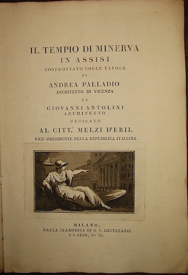 Giovanni Antonio Antolini Il Tempio di Minerva in Assisi confrontato colle tavole di Andrea Palladio architetto di Vicenza s.d. (ma 1803) Milano dalla Stamperia di G.G. Destefanis